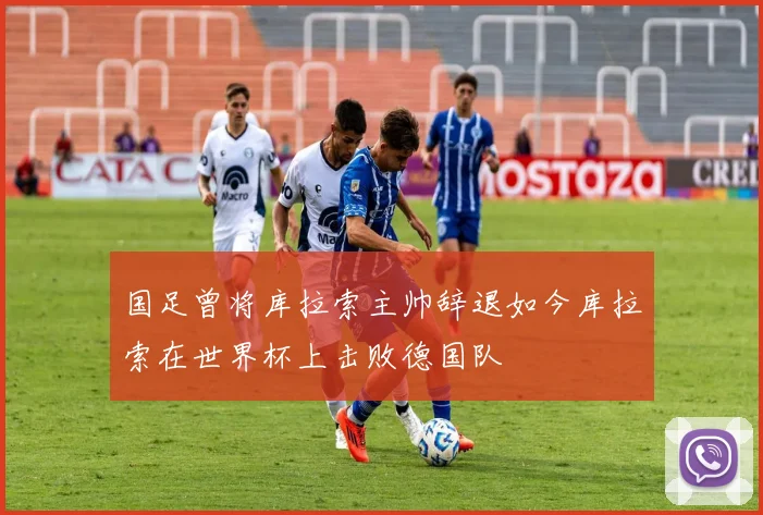 国足曾将库拉索主帅辞退如今库拉索在世界杯上击败德国队