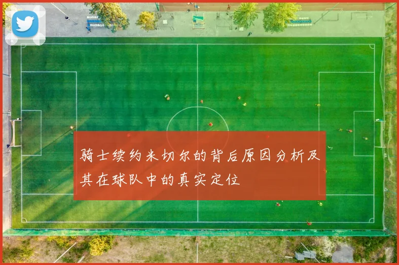 骑士续约米切尔的背后原因分析及其在球队中的真实定位