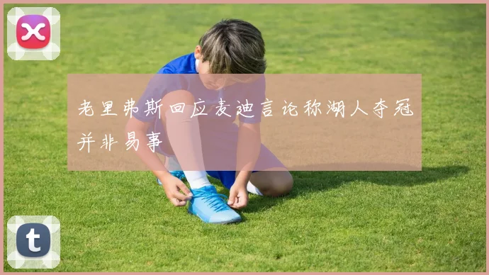 老里弗斯回应麦迪言论称湖人夺冠并非易事