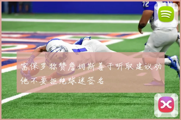 富保罗称赞詹姆斯善于听取建议劝他不要拒绝球迷签名