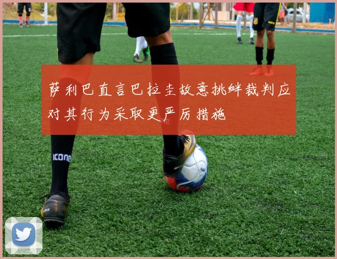 萨利巴直言巴拉圭故意挑衅裁判应对其行为采取更严厉措施