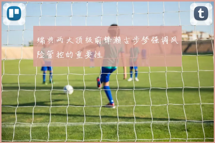 瑞典两大顶级前锋濑古步梦强调风险管控的重要性