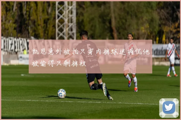 凯恩意外被拍只穿内裤球迷调侃他被偷得只剩裤衩