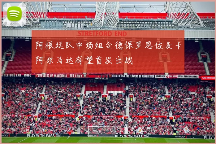 阿根廷队中场组合德保罗恩佐麦卡阿尔马达有望首发出战